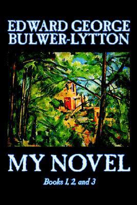 My Novel, Books 1, 2, and 3 of 12 by Edward George Lytton Bulwer-Lytton, Fiction, Literary by Edward George Bulwer-Lytton