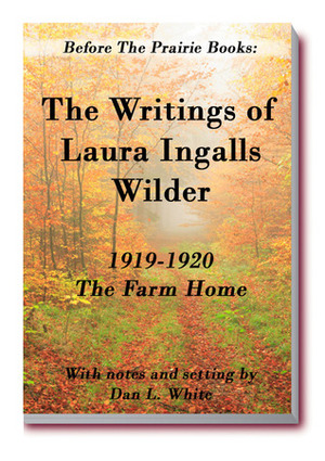 Before the Prairie Books: The Writings of Laura Ingalls Wilder 1919-1920: The Farm Home by Laura Ingalls Wilder, Dan L. White