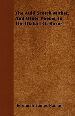 The Auld Scotch Mither, And Other Poems, In The Dialect Of Burns by Jeremiah Eames Rankin