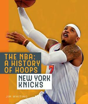 The Nba: A History of Hoops: New York Knicks by Jim Whiting