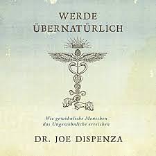 Werde übernatürlich: Wie gewöhnliche Menschen das Ungewöhnliche erreichen by Joe Dispenza