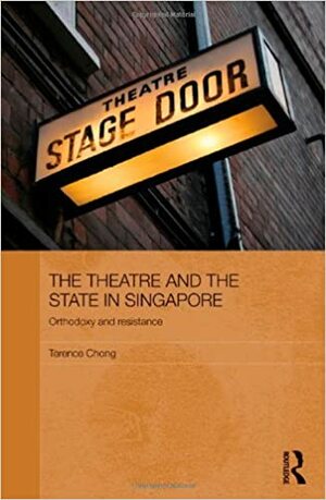 The Theatre and the State in Singapore: Orthodoxy and Resistance by Terence Chong