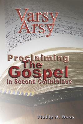 Varsy Arsy: Proclaiming The Gospel In Second Corinthians by Phillip A. Ross