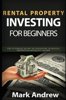 Rental Property Investing for Beginners: The Ultimate Guide to Investing In Rental Properties & Passive Income by Mark Andrew
