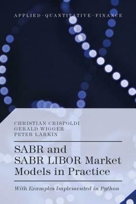 SABR and SABR LIBOR Market Models in Practice: With Examples Implemented in Python by Gérald Wigger, Peter Larkin, Christian Crispoldi