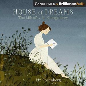 House of Dreams: The Life of L.M. Montgomery by Liz Rosenberg