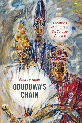 Oduduwa's Chain: Locations of Culture in the Yoruba-Atlantic by Andrew Apter