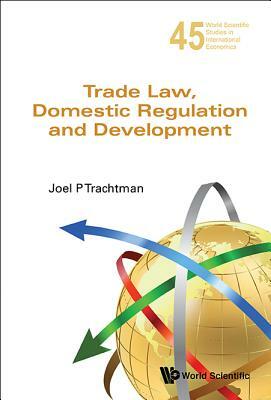Trade Law, Domestic Regulation and Development by Joel P. Trachtman