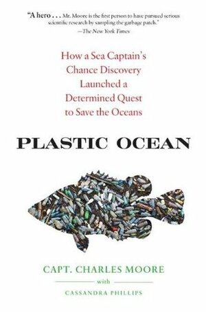 Plastic Ocean: How a Sea Captain's Chance Discovery Launched a Determined Quest to Save the Oceans by Cassandra Phillips, Charles Moore