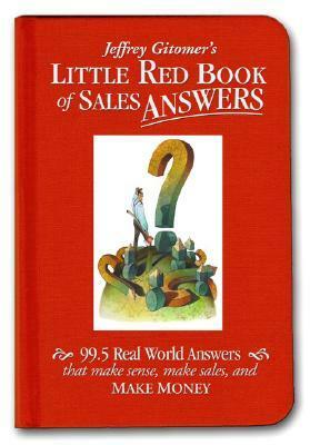 Jeffrey Gitomer's Little Red Book of Sales Answers: 99.5 Real World Answers That Make Sense, Make Sales, and Make Money by Jeffrey Gitomer