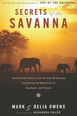 Secrets of the Savanna: Twenty-Three Years in the African Wilderness Unraveling the Mysteries Of elephants and People by Delia Owens, Mark Owens