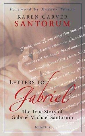 Letters To Gabriel: The True Story of Gabriel Michael Santorum by Karen Santorum, Karen Santorum