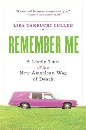 Remember Me: A Lively Tour of the American Way of Dea by Lisa Takeuchi Cullen, Lisa Takeuchi Cullen