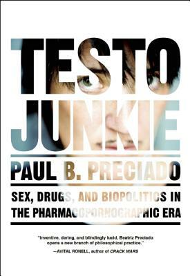 Testo Junkie: Sex, Drugs, and Biopolitics in the Pharmacopornographic Era by Paul B. Preciado