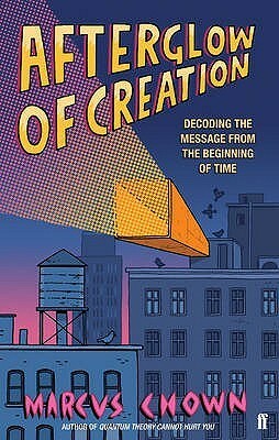 Afterglow of Creation: Decoding the message from the beginning of time by Marcus Chown