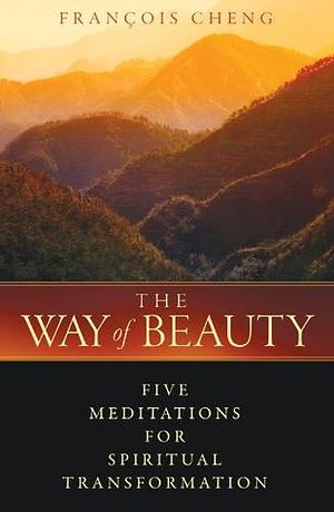 The Way of Beauty: Five Meditations for Spiritual Transformation by François Cheng