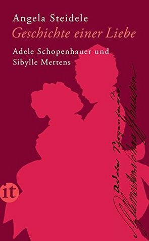 Geschichte einer Liebe. Adele Schopenhauer und Sibylle Mertens by Angela Steidele