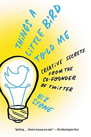 Things a Little Bird Told Me: Confessions of the Creative Mind by Biz Stone