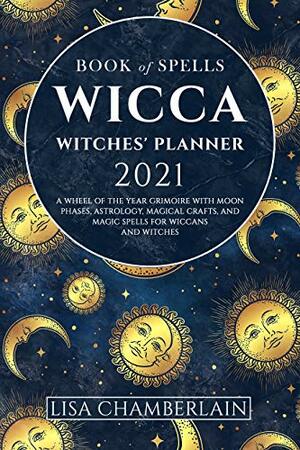 Wicca Book of Spells Witches' Planner 2021: A Wheel of the Year Grimoire with Moon Phases, Astrology, Magical Crafts, and Magic Spells for Wiccans and Witches (Wicca for Beginners Series) by Autumn Willow, Stacey Carroll, Lisa Chamberlain, Severina Sosa, Sarah Justice, Kiki Dombrowski, Leandra Witchwood, Ambrosia Hawthorn