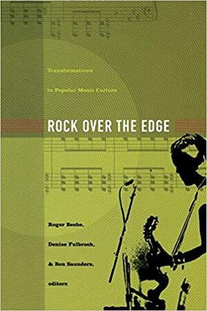 Rock Over the Edge: Transformations in Popular Music Culture by Denise Fulbrook, Ben Saunders, Roger Beebe