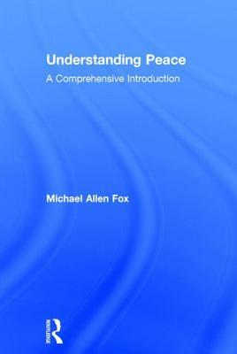 Understanding Peace: A Comprehensive Introduction by Michael Allen Fox