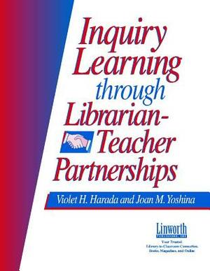 Inquiry Learning Through Librarian-Teacher Partnerships by Joan M. Yoshina, Violet H. Harada