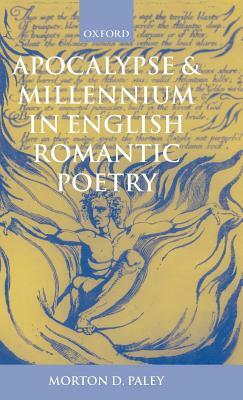 Apocalypse and Millennium in English Romantic Poetry by Morton D. Paley