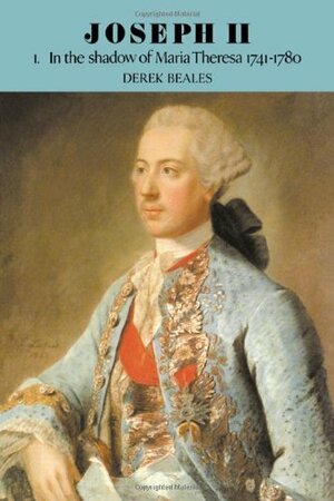 Joseph II, Volume I: In the Shadow of Maria Theresa, 1741-1780 by Derek Beales