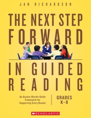 The Next Step Forward in Guided Reading: An Assess-Decide-Guide Framework for Supporting Every Reader by Jan Richardson