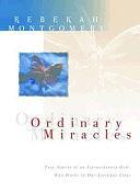 Ordinary Miracles: True Stories of an Extraordinary God Who Works in Our Everyday Lives by Rebekah Montgomery