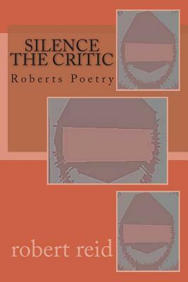 silence the critic: Roberts Poetry by Robert Reid