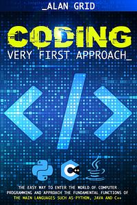 Coding Very First Approach: The Easy Way to Enter the World of Computer Programming and Approach the Fundamental Functions of the Main Languages by Alan Grid