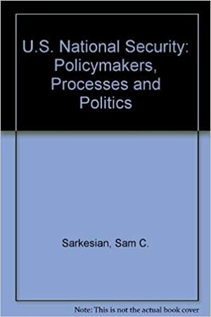 U.S. National Security: Policymakers, Processes, and Politics by Sam C. Sarkesian