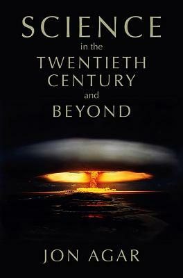 Science in the 20th Century and Beyond by Jon Agar