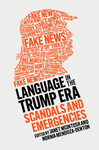 Language in the Trump Era: Scandals and Emergencies by Norma Mendoza-Denton, Janet McIntosh