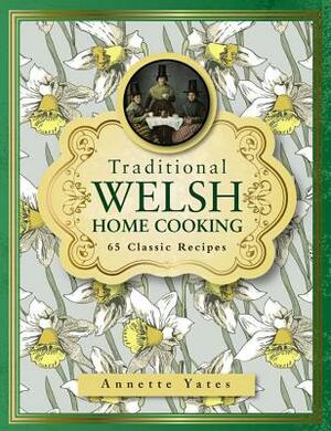 Traditional Welsh Home Cooking: 65 Classic Recipes by Annette Yates