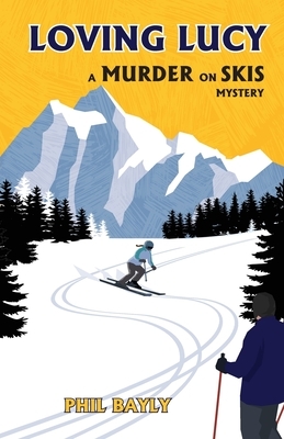 Loving Lucy: A Murder on Skis Mystery by Phil Bayly