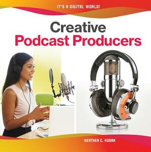 Creative Podcast Producers by Heather C. Hudak