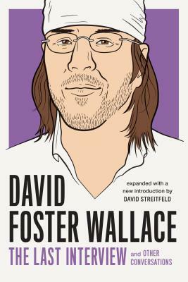 David Foster Wallace: The Last Interview Expanded with New Introduction: And Other Conversations by David Foster Wallace