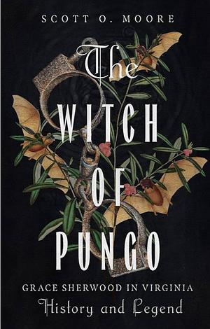 The Witch of Pungo: Grace Sherwood in Virginia History and Legend by Scott O. Moore