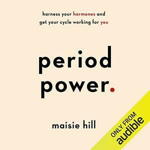 Period Power: Harness Your Hormones and Get Your Cycle Working For You by Maisie Hill