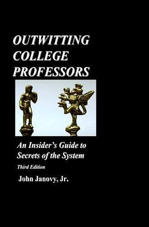 Outwitting College Professors: An Insider's Guide to Secrets of the System by John Janovy
