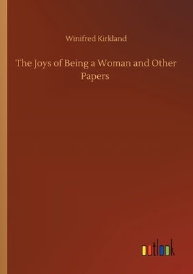 The Joys of Being a Woman and Other Papers by Winifred Kirkland