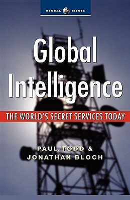 Global Intelligence: The World's Secret Services Today by Paul Todd, Jonathan Bloch