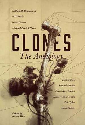 Clones: The Anthology by P.K. Tyler, Hank Garner, Jessica West, Joshua Ingle, Susan Kaye Quinn, Samuel Peralta, Rysa Walker, R.D. Brady, Daniel Arthur Smith, Michael Patrick Hicks, Nathan M. Beauchamp