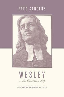 Wesley on the Christian Life: The Heart Renewed in Love by Stephen J. Nichols, Fred Sanders, Justin Taylor