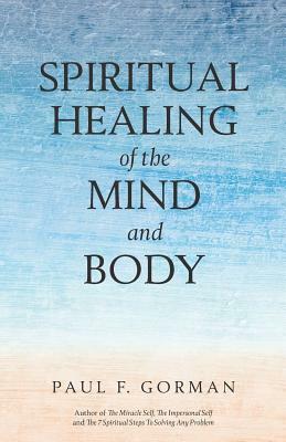 Spiritual Healing of the Mind and Body by Paul F. Gorman