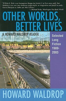 Other Worlds, Better Lives: A Howard Waldrop Reader: Selected Long Fiction, 1989-2003 by Howard Waldrop