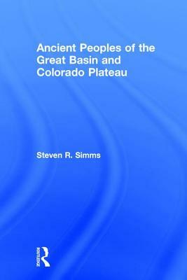 Ancient Peoples of the Great Basin and the Colorado Plateau by Steven R. Simms