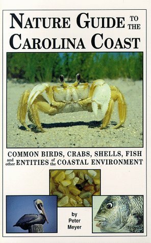 Nature Guide to the Carolina Coast: Common Birds, Crabs, Shells, Fish, and Other Entities of the Coastal Environment by Peter Meyer